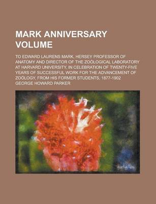 Book cover for Mark Anniversary Volume; To Edward Laurens Mark, Hersey Professor of Anatomy and Director of the Zoological Laboratory at Harvard University, in Celebration of Twenty-Five Years of Successful Work for the Advancement of Zoology, from His