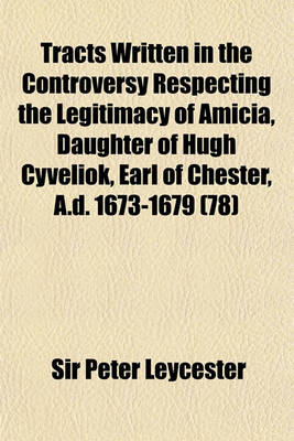 Book cover for Tracts Written in the Controversy Respecting the Legitimacy of Amicia, Daughter of Hugh Cyveliok, Earl of Chester, A.D. 1673-1679 (Volume 78)