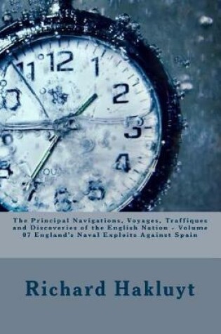 Cover of The Principal Navigations, Voyages, Traffiques and Discoveries of the English Nation - Volume 07 England's Naval Exploits Against Spain