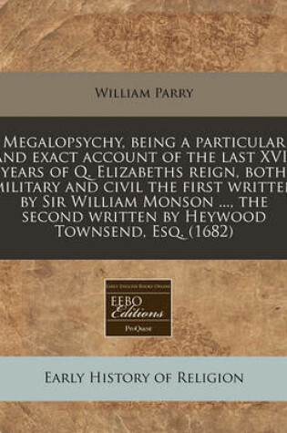 Cover of Megalopsychy, Being a Particular and Exact Account of the Last XVII Years of Q. Elizabeths Reign, Both Military and Civil the First Written by Sir William Monson ..., the Second Written by Heywood Townsend, Esq. (1682)