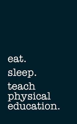 Book cover for Eat. Sleep. Teach Physical Education. - Lined Notebook