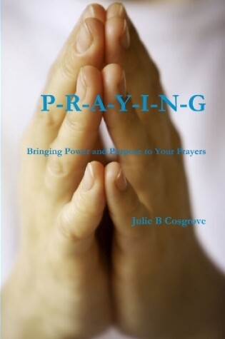 Cover of PRAYING- Bringing Power and Purpose to Your Prayers