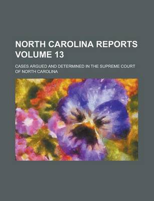 Book cover for North Carolina Reports; Cases Argued and Determined in the Supreme Court of North Carolina Volume 13