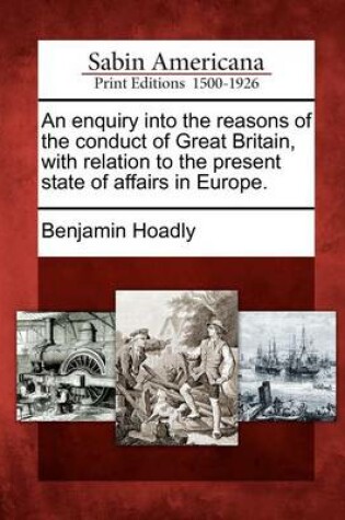 Cover of An Enquiry Into the Reasons of the Conduct of Great Britain, with Relation to the Present State of Affairs in Europe.