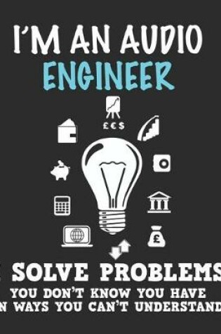 Cover of I'm an Audio Engineer I Solve Problems You Don't Know You Have In Ways You Can't Understand
