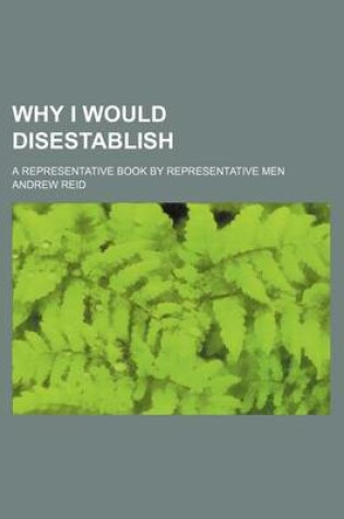 Cover of Why I Would Disestablish; A Representative Book by Representative Men