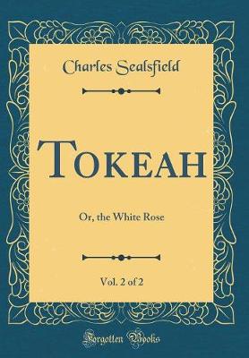 Book cover for Tokeah, Vol. 2 of 2: Or, the White Rose (Classic Reprint)