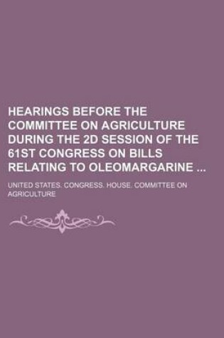 Cover of Hearings Before the Committee on Agriculture During the 2D Session of the 61st Congress on Bills Relating to Oleomargarine