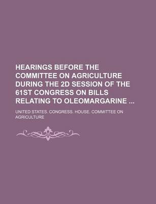 Book cover for Hearings Before the Committee on Agriculture During the 2D Session of the 61st Congress on Bills Relating to Oleomargarine