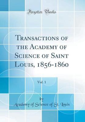 Book cover for Transactions of the Academy of Science of Saint Louis, 1856-1860, Vol. 1 (Classic Reprint)