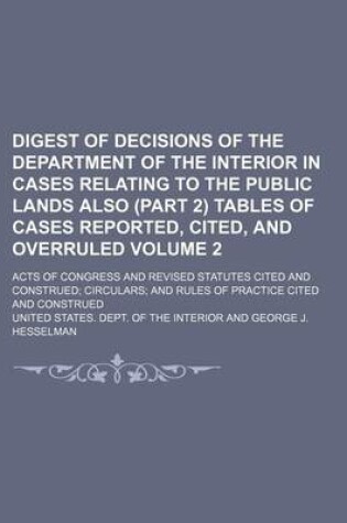 Cover of Digest of Decisions of the Department of the Interior in Cases Relating to the Public Lands Also (Part 2) Tables of Cases Reported, Cited, and Overruled Volume 2; Acts of Congress and Revised Statutes Cited and Construed Circulars and Rules of Practice CI