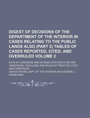 Book cover for Digest of Decisions of the Department of the Interior in Cases Relating to the Public Lands Also (Part 2) Tables of Cases Reported, Cited, and Overruled Volume 2; Acts of Congress and Revised Statutes Cited and Construed Circulars and Rules of Practice CI