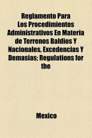 Cover of Reglamento Para Los Procedimientos Administrativos En Materia de Terrenos Baldios y Nacionales, Excedencias y Demasias; Regulations for the