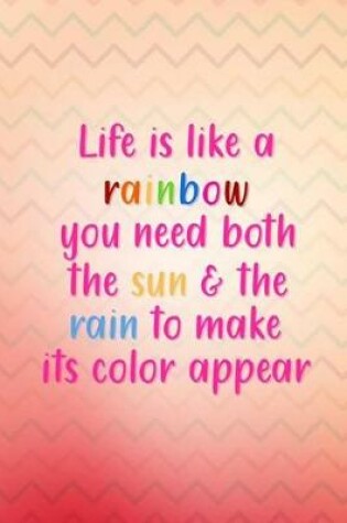 Cover of Life Is Like a Rainbow You Need Both the Sun & the Rain to Make Its Color Appear