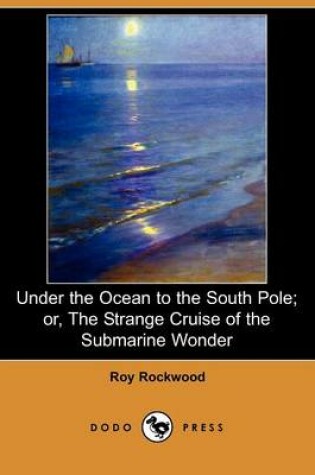 Cover of Under the Ocean to the South Pole; Or, the Strange Cruise of the Submarine Wonder (Dodo Press)