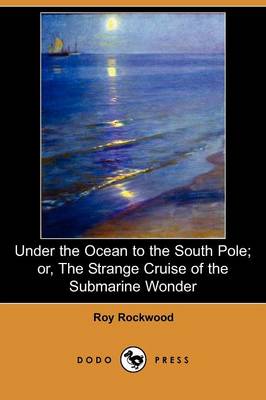 Book cover for Under the Ocean to the South Pole; Or, the Strange Cruise of the Submarine Wonder (Dodo Press)