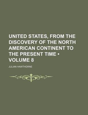 Book cover for United States, from the Discovery of the North American Continent to the Present Time (Volume 8)