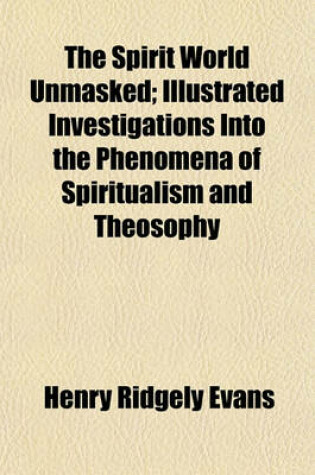 Cover of The Spirit World Unmasked; Illustrated Investigations Into the Phenomena of Spiritualism and Theosophy