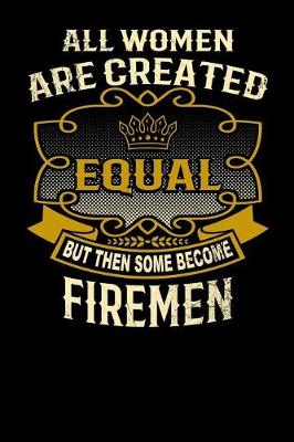 Book cover for All Women Are Created Equal But Then Some Become Firemen