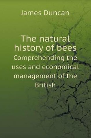 Cover of The natural history of bees Comprehending the uses and economical management of the British