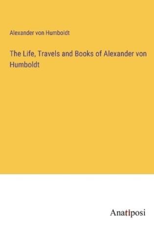 Cover of The Life, Travels and Books of Alexander von Humboldt