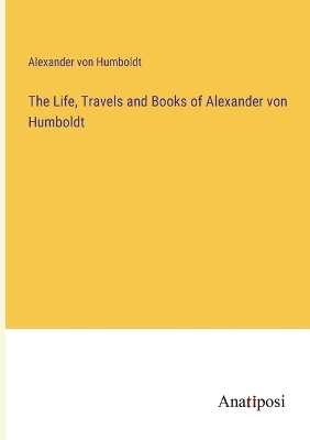 Book cover for The Life, Travels and Books of Alexander von Humboldt