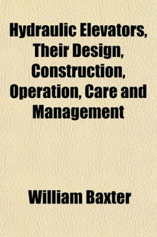 Cover of Hydraulic Elevators, Their Design, Construction, Operation, Care and Management