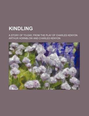 Book cover for Kindling; A Story of To-Day, from the Play of Charles Kenyon