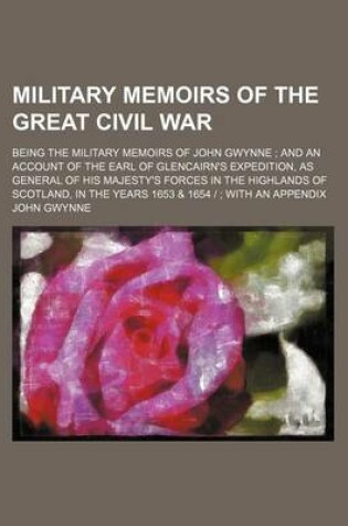 Cover of Military Memoirs of the Great Civil War; Being the Military Memoirs of John Gwynne and an Account of the Earl of Glencairn's Expedition, as General of His Majesty's Forces in the Highlands of Scotland, in the Years 1653 & 1654 - With an Appendix