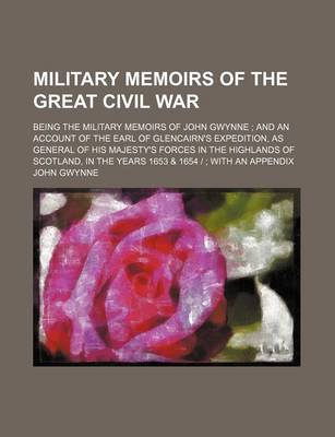 Book cover for Military Memoirs of the Great Civil War; Being the Military Memoirs of John Gwynne and an Account of the Earl of Glencairn's Expedition, as General of His Majesty's Forces in the Highlands of Scotland, in the Years 1653 & 1654 - With an Appendix