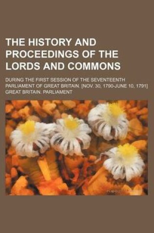 Cover of The History and Proceedings of the Lords and Commons; During the First Session of the Seventeenth Parliament of Great Britain. [Nov. 30, 1790-June 10,