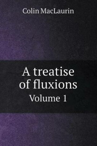 Cover of A treatise of fluxions Volume 1