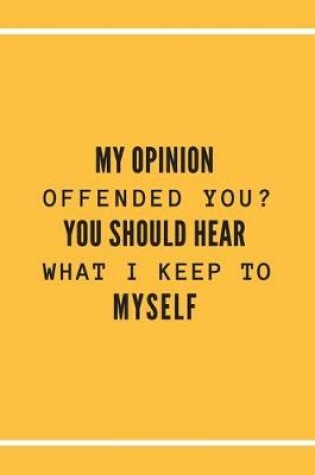 Cover of My Opinion Offended You? You Should Hear What I Keep to Myself.