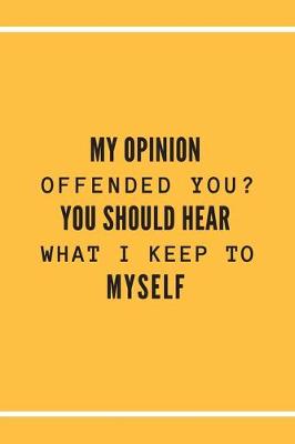 Book cover for My Opinion Offended You? You Should Hear What I Keep to Myself.