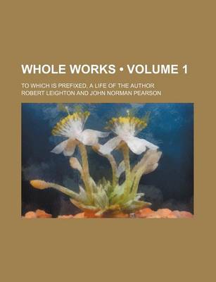 Book cover for Whole Works (Volume 1 ); To Which Is Prefixed, a Life of the Author