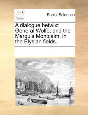 Book cover for A dialogue betwixt General Wolfe, and the Marquis Montcalm, in the Elysian fields.