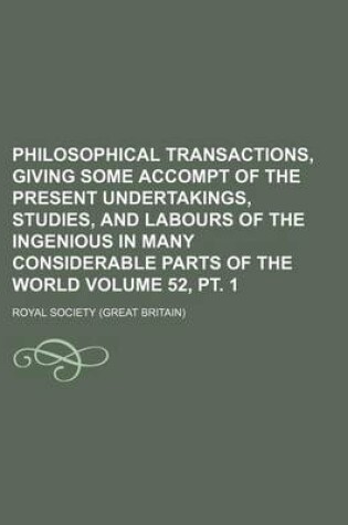 Cover of Philosophical Transactions, Giving Some Accompt of the Present Undertakings, Studies, and Labours of the Ingenious in Many Considerable Parts of the World Volume 52, PT. 1