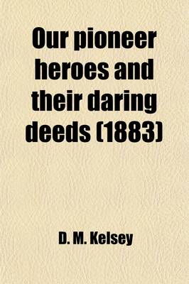 Book cover for Our Pioneer Heroes and Their Daring Deeds; The Lives and Famous Exploits of Hero Explorers, Renowned Frontier Fighters, and Celebrated Early Settlers of America, from the Earliest Times to the Present