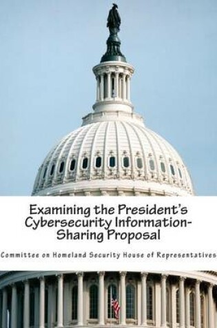 Cover of Examining the President's Cybersecurity Information-Sharing Proposal
