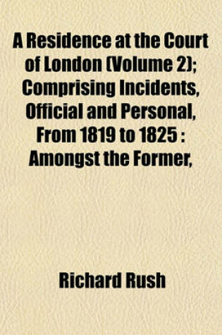 Cover of A Residence at the Court of London (Volume 2); Comprising Incidents, Official and Personal, from 1819 to 1825