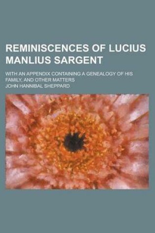 Cover of Reminiscences of Lucius Manlius Sargent; With an Appendix Containing a Genealogy of His Family, and Other Matters