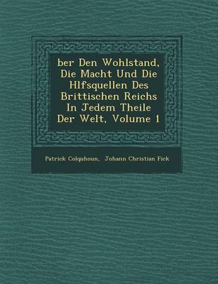 Book cover for Ber Den Wohlstand, Die Macht Und Die H Lfsquellen Des Brittischen Reichs in Jedem Theile Der Welt, Volume 1