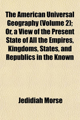 Book cover for The American Universal Geography (Volume 2); Or, a View of the Present State of All the Empires, Kingdoms, States, and Republics in the Known