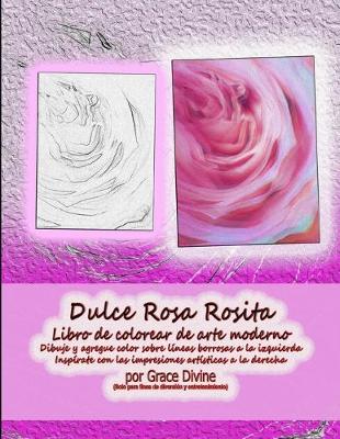 Book cover for Dulce Rosa Rosita Libro de colorear de arte moderno Dibuje y agregue color sobre líneas borrosas a la izquierda Inspírate con las impresiones artísticas a la derecha por Grace Divine (Solo para fines de diversión y entretenimiento)