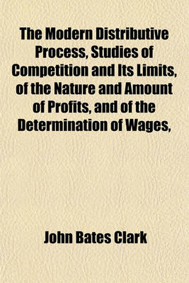 Book cover for The Modern Distributive Process, Studies of Competition and Its Limits, of the Nature and Amount of Profits, and of the Determination of Wages,