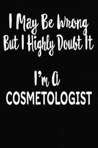 Cover of I May Be Wrong But I Highly Doubt It I'm A Cosmetologist