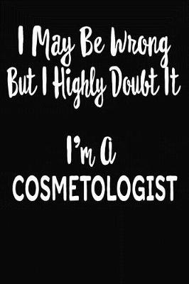 Book cover for I May Be Wrong But I Highly Doubt It I'm A Cosmetologist