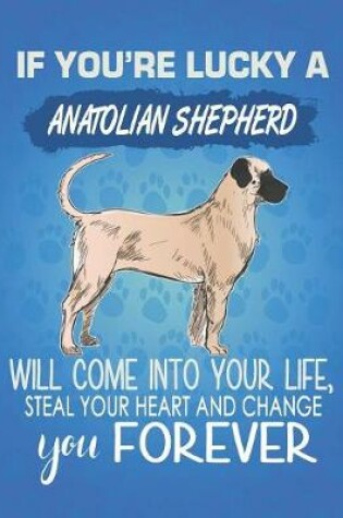 Cover of If You're Lucky A Anatolian Shepherd Will Come Into Your Life, Steal Your Heart And Change You Forever
