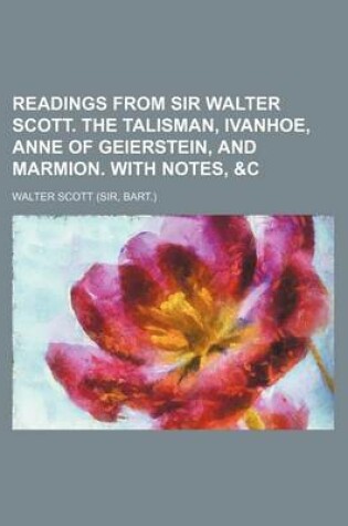 Cover of Readings from Sir Walter Scott. the Talisman, Ivanhoe, Anne of Geierstein, and Marmion. with Notes, &C