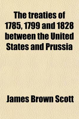 Book cover for The Treaties of 1785, 1799, and 1828 Between the United States and Prussia, as Interpreted in Opinions of Attorneys General, Decisions of Courts, and